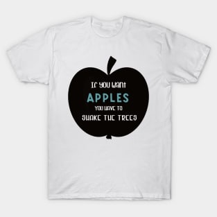 If you want apples you have to shake the trees T-Shirt